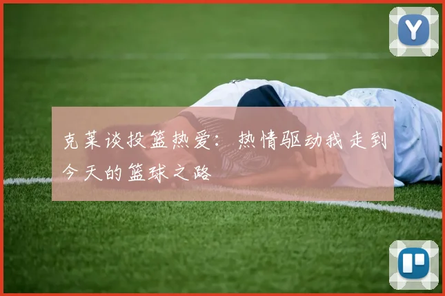 克莱谈投篮热爱：热情驱动我走到今天的篮球之路